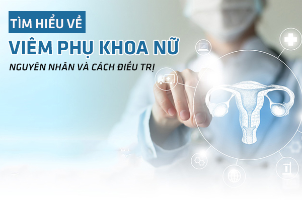 Tổng hợp các bệnh viêm phụ khoa nữ thường gặp